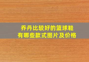 乔丹比较好的篮球鞋有哪些款式图片及价格