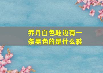 乔丹白色鞋边有一条黑色的是什么鞋