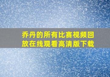 乔丹的所有比赛视频回放在线观看高清版下载