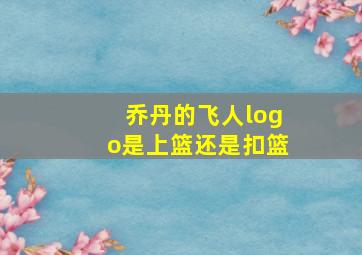 乔丹的飞人logo是上篮还是扣篮