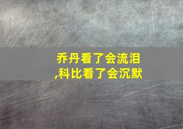 乔丹看了会流泪,科比看了会沉默