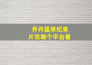 乔丹篮球纪录片在哪个平台看