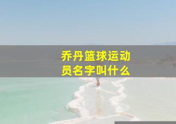 乔丹篮球运动员名字叫什么