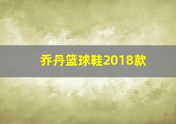 乔丹篮球鞋2018款