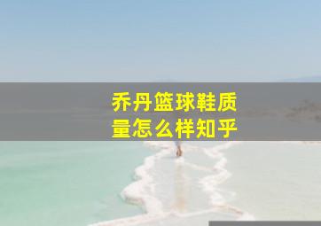 乔丹篮球鞋质量怎么样知乎