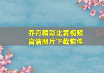 乔丹精彩比赛视频高清图片下载软件