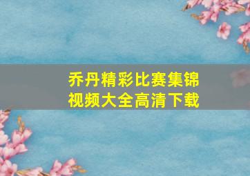 乔丹精彩比赛集锦视频大全高清下载