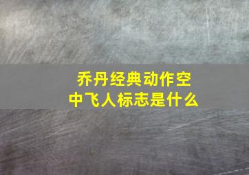 乔丹经典动作空中飞人标志是什么