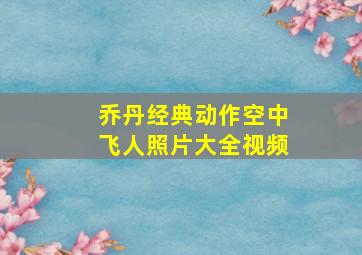 乔丹经典动作空中飞人照片大全视频