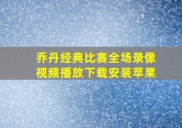 乔丹经典比赛全场录像视频播放下载安装苹果