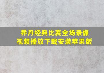 乔丹经典比赛全场录像视频播放下载安装苹果版