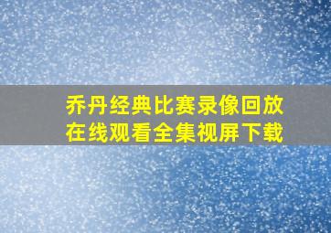 乔丹经典比赛录像回放在线观看全集视屏下载