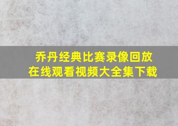 乔丹经典比赛录像回放在线观看视频大全集下载