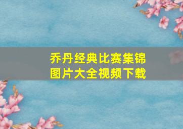 乔丹经典比赛集锦图片大全视频下载