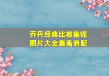 乔丹经典比赛集锦图片大全集高清版