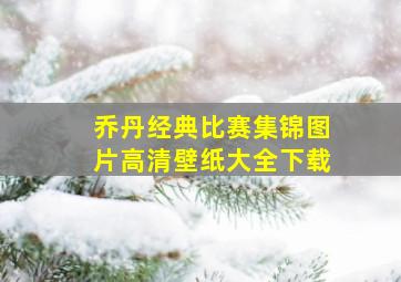 乔丹经典比赛集锦图片高清壁纸大全下载