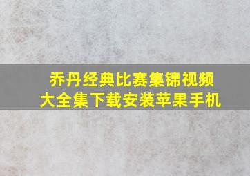 乔丹经典比赛集锦视频大全集下载安装苹果手机