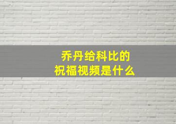 乔丹给科比的祝福视频是什么