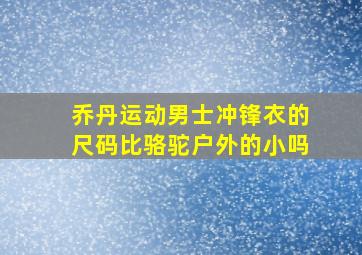 乔丹运动男士冲锋衣的尺码比骆驼户外的小吗