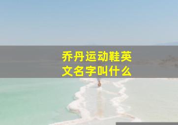 乔丹运动鞋英文名字叫什么