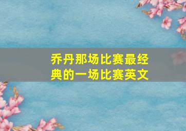 乔丹那场比赛最经典的一场比赛英文