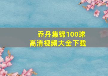 乔丹集锦100球高清视频大全下载