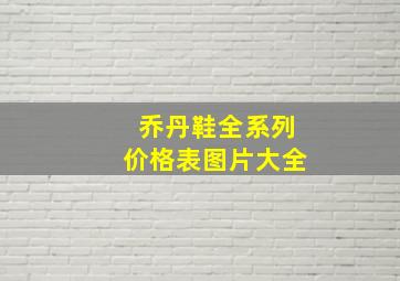 乔丹鞋全系列价格表图片大全