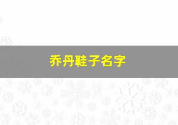 乔丹鞋子名字