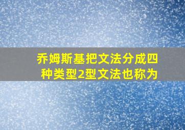 乔姆斯基把文法分成四种类型2型文法也称为