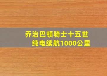 乔治巴顿骑士十五世纯电续航1000公里