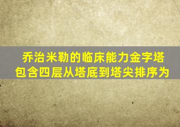 乔治米勒的临床能力金字塔包含四层从塔底到塔尖排序为