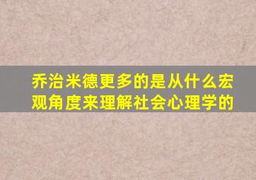 乔治米德更多的是从什么宏观角度来理解社会心理学的