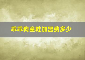 乖乖狗童鞋加盟费多少