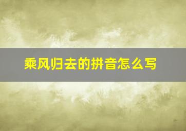 乘风归去的拼音怎么写