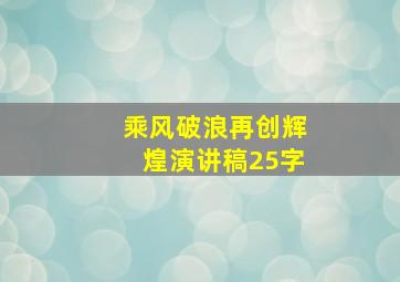 乘风破浪再创辉煌演讲稿25字