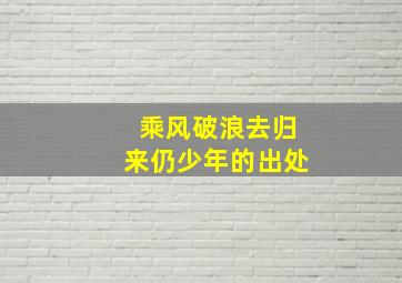 乘风破浪去归来仍少年的出处