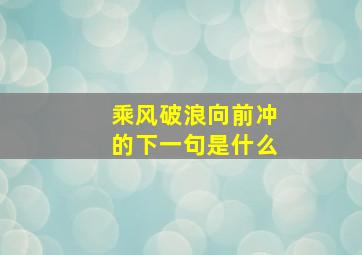 乘风破浪向前冲的下一句是什么