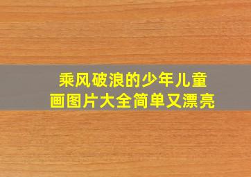 乘风破浪的少年儿童画图片大全简单又漂亮