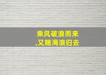 乘风破浪而来,又随海浪归去