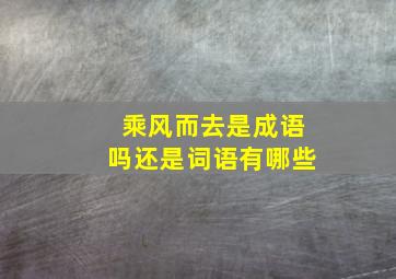 乘风而去是成语吗还是词语有哪些