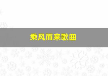 乘风而来歌曲