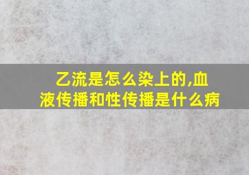 乙流是怎么染上的,血液传播和性传播是什么病