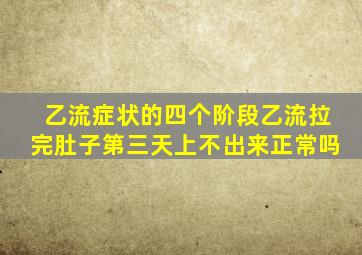 乙流症状的四个阶段乙流拉完肚子第三天上不出来正常吗