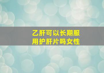 乙肝可以长期服用护肝片吗女性