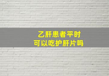 乙肝患者平时可以吃护肝片吗