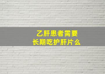 乙肝患者需要长期吃护肝片么