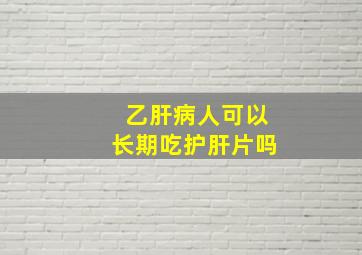 乙肝病人可以长期吃护肝片吗