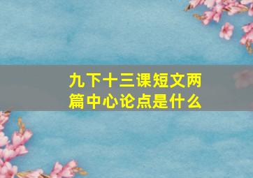 九下十三课短文两篇中心论点是什么