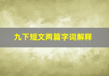 九下短文两篇字词解释