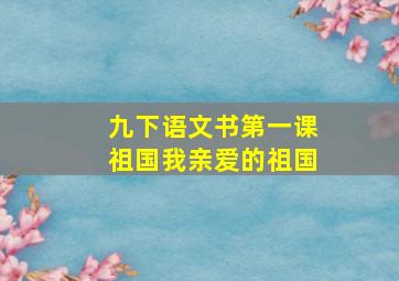 九下语文书第一课祖国我亲爱的祖国